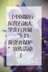 中国银行东营石油大学支行开展“5·15投资者保护”宣传活动