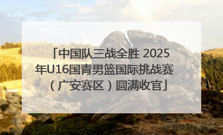 中国队三战全胜 2025年U16国青男篮国际挑战赛（广安赛区）圆满收官