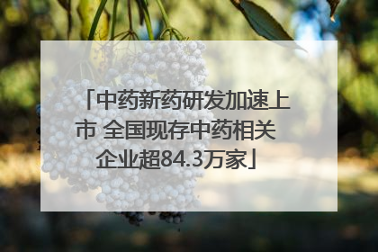 中药新药研发加速上市 全国现存中药相关企业超84.3万家