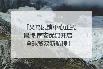 义乌展销中心正式揭牌 南安优品开启全球贸易新航程