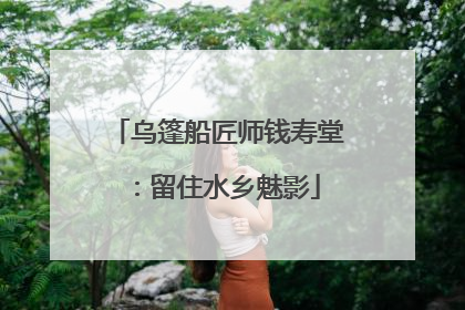 乌篷船匠师钱寿堂：留住水乡魅影