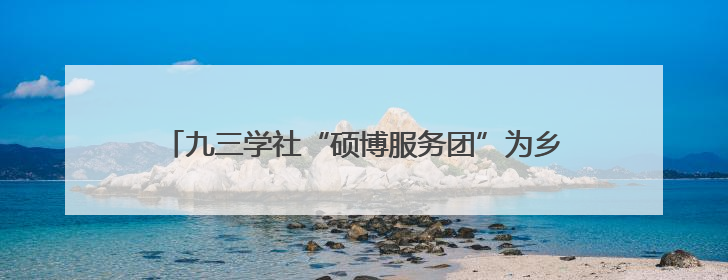 九三学社“硕博服务团”为乡村学生娃送上“科普盛宴”