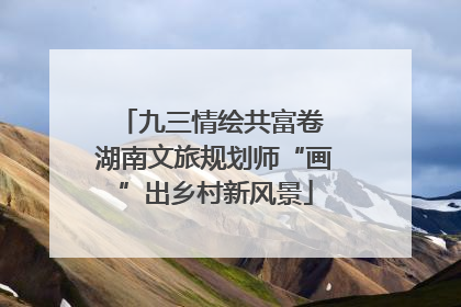九三情绘共富卷 湖南文旅规划师“画”出乡村新风景