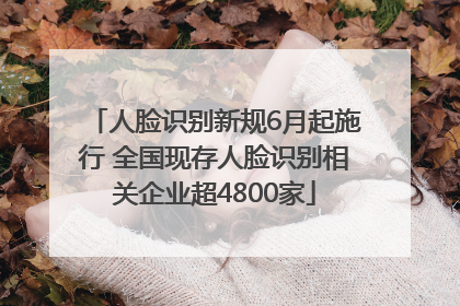 人脸识别新规6月起施行 全国现存人脸识别相关企业超4800家