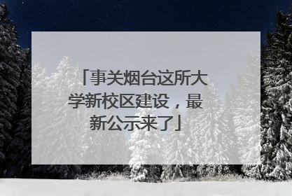 事关烟台这所大学新校区建设，最新公示来了