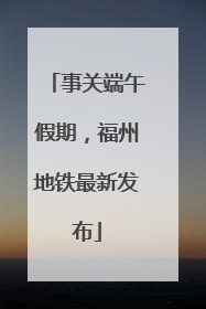 事关端午假期，福州地铁最新发布