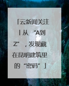 云新闻关注丨从 “A到Z”，发现藏在昆明建筑里的“密码”