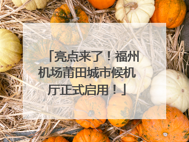 亮点来了！福州机场莆田城市候机厅正式启用！