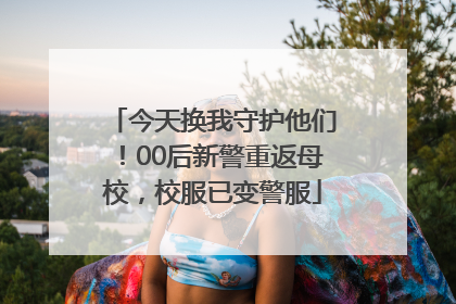今天换我守护他们！00后新警重返母校，校服已变警服