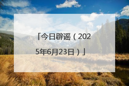 今日辟谣（2025年6月23日）