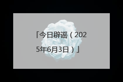 今日辟谣（2025年6月3日）