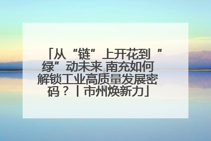 从“链”上开花到“绿”动未来 南充如何解锁工业高质量发展密码？丨市州焕新力