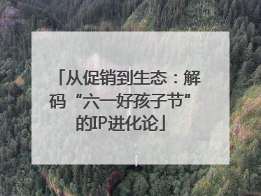 从促销到生态：解码“六一好孩子节”的IP进化论