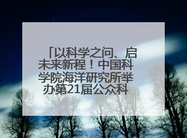 以科学之问、启未来新程！中国科学院海洋研究所举办第21届公众科学日活动