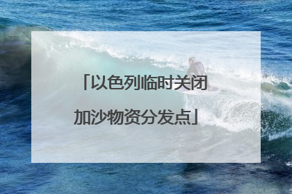 以色列临时关闭加沙物资分发点