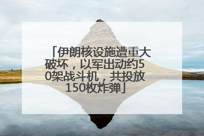 伊朗核设施遭重大破坏，以军出动约50架战斗机，共投放150枚炸弹
