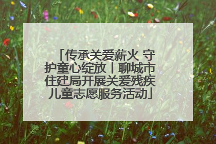 传承关爱薪火 守护童心绽放丨聊城市住建局开展关爱残疾儿童志愿服务活动