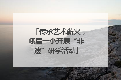 传承艺术薪火，峨眉一小开展“非遗”研学活动