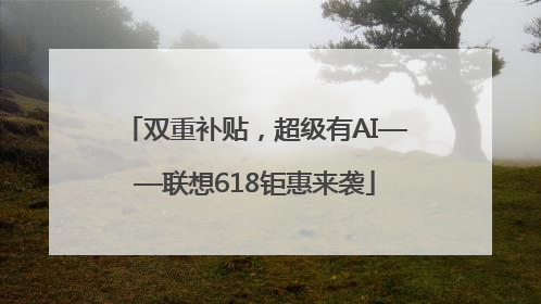 双重补贴，超级有AI——联想618钜惠来袭