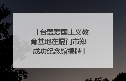 台盟爱国主义教育基地在厦门市郑成功纪念馆揭牌