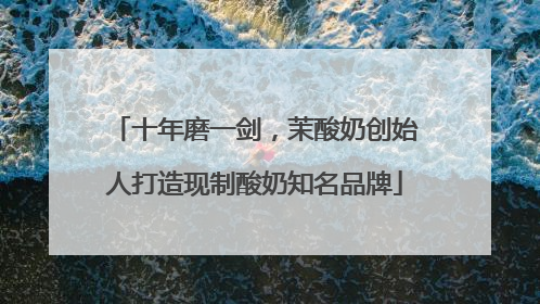 十年磨一剑，茉酸奶创始人打造现制酸奶知名品牌