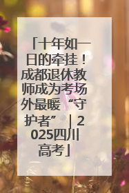 十年如一日的牵挂！成都退休教师成为考场外最暖“守护者”｜2025四川高考