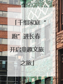 千组家庭“跑”进长春 开启童趣文旅之旅