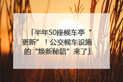 半年50座候车亭“更新”！公交候车设施的“焕新秘籍”来了