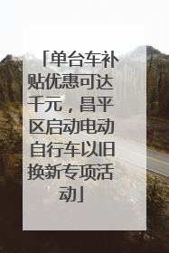单台车补贴优惠可达千元，昌平区启动电动自行车以旧换新专项活动