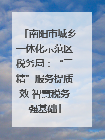 南阳市城乡一体化示范区税务局：“三精”服务提质效 智慧税务强基础