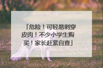 危险！可轻易刺穿皮肉！不少小学生购买！家长赶紧自查