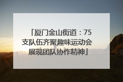 厦门金山街道：75支队伍齐聚趣味运动会 展现团队协作精神