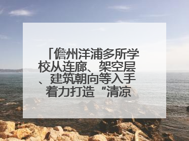 儋州洋浦多所学校从连廊、架空层、建筑朝向等入手 着力打造“清凉校园”