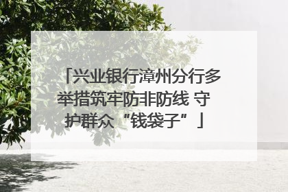 兴业银行漳州分行多举措筑牢防非防线 守护群众“钱袋子”