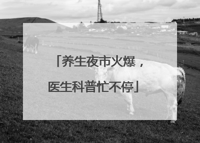 养生夜市火爆，医生科普忙不停