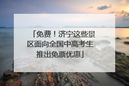 免费！济宁这些景区面向全国中高考生推出免票优惠