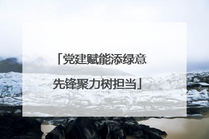 党建赋能添绿意 先锋聚力树担当