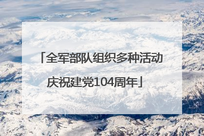 全军部队组织多种活动庆祝建党104周年
