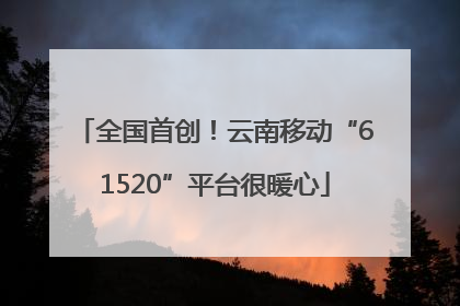 全国首创！云南移动“61520”平台很暖心