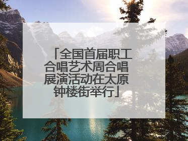 全国首届职工合唱艺术周合唱展演活动在太原钟楼街举行