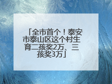 全市首个！泰安市泰山区这个村生育二孩奖2万、三孩奖3万
