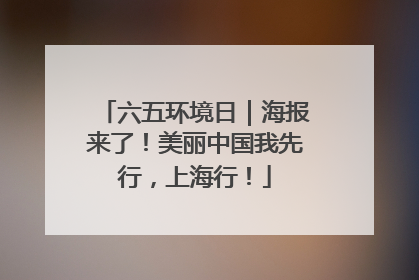 六五环境日｜海报来了！美丽中国我先行，上海行！