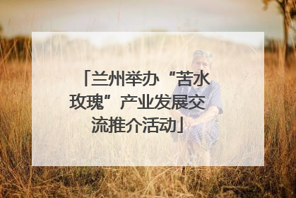兰州举办“苦水玫瑰”产业发展交流推介活动