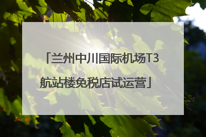 兰州中川国际机场T3航站楼免税店试运营