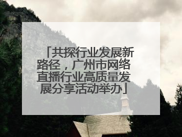 共探行业发展新路径，广州市网络直播行业高质量发展分享活动举办