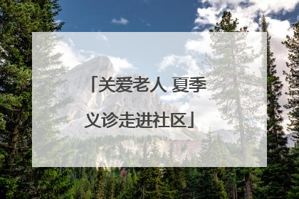 关爱老人 夏季义诊走进社区