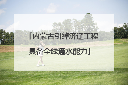 内蒙古引绰济辽工程具备全线通水能力
