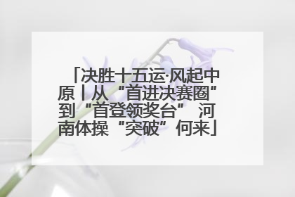 决胜十五运·风起中原丨从“首进决赛圈”到“首登领奖台” 河南体操“突破”何来