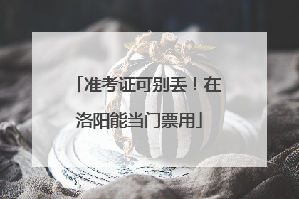 准考证可别丢！在洛阳能当门票用