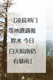 凌晨祁门等地遭遇强降水 今日白天皖南仍有暴雨